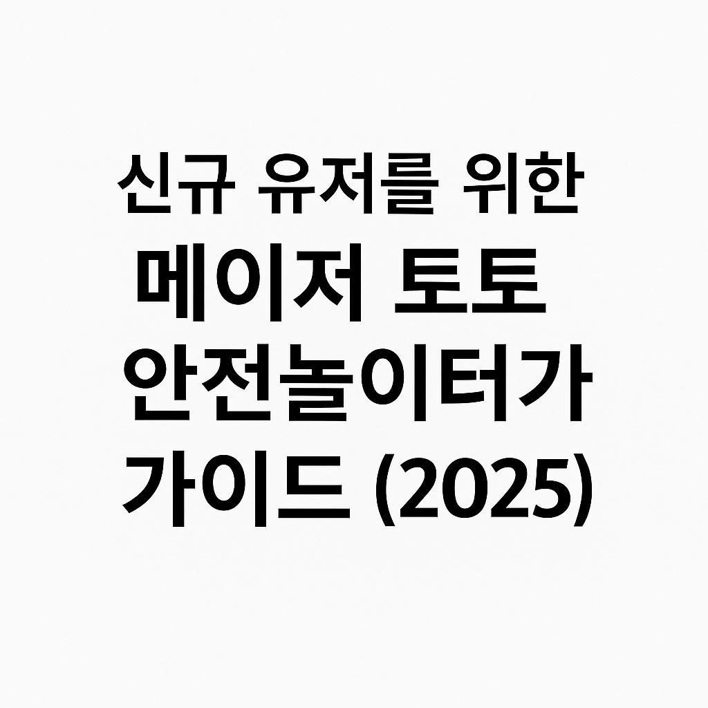 신규 유저를 위한 메이저 토토 안전놀이터 가이드